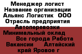 Менеджер-логист › Название организации ­ Альянс-Логистик, ООО › Отрасль предприятия ­ Автоперевозки › Минимальный оклад ­ 10 000 - Все города Работа » Вакансии   . Алтайский край,Яровое г.